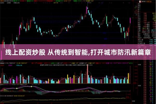 线上配资炒股 从传统到智能,打开城市防汛新篇章