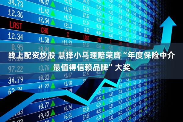 线上配资炒股 慧择小马理赔荣膺“年度保险中介最值得信赖品牌”大奖