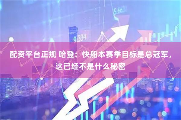 配资平台正规 哈登：快船本赛季目标是总冠军，这已经不是什么秘密