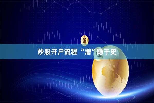 炒股开户流程 “潜”隐于史