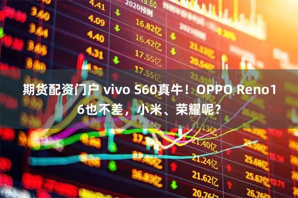 期货配资门户 vivo S60真牛！OPPO Reno16也不差，小米、荣耀呢？
