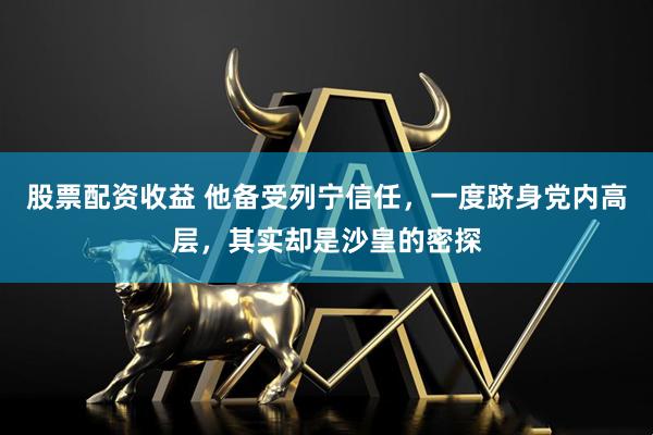股票配资收益 他备受列宁信任，一度跻身党内高层，其实却是沙皇的密探